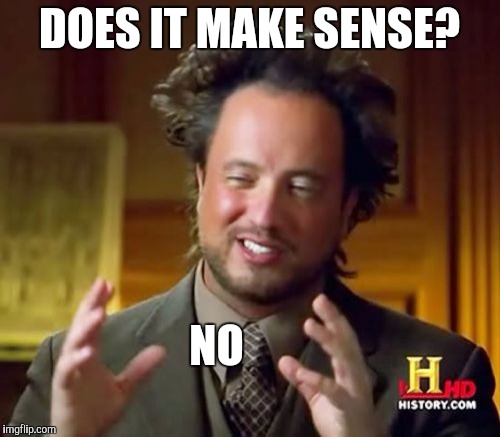 DOES IT MAKE SENSE? NO | image tagged in memes,ancient aliens | made w/ Imgflip meme maker