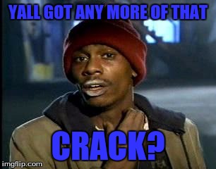 Y'all Got Any More Of That Meme | YALL GOT ANY MORE OF THAT CRACK? | image tagged in memes,yall got any more of | made w/ Imgflip meme maker