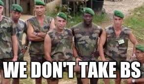 WE DON'T TAKE BS | image tagged in french legionnaire | made w/ Imgflip meme maker