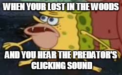 Spongegar | WHEN YOUR LOST IN THE WOODS; AND YOU HEAR THE PREDATOR'S CLICKING SOUND | image tagged in memes,spongegar | made w/ Imgflip meme maker