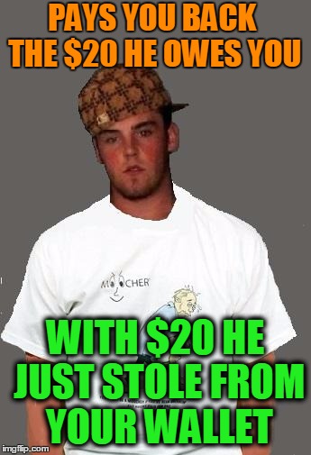 warmer season Scumbag Steve | PAYS YOU BACK THE $20 HE OWES YOU; WITH $20 HE JUST STOLE FROM YOUR WALLET | image tagged in warmer season scumbag steve | made w/ Imgflip meme maker