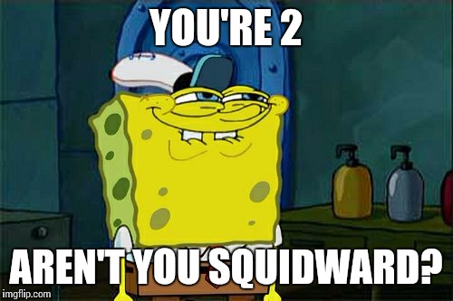 Don't You Squidward Meme | YOU'RE 2; AREN'T YOU SQUIDWARD? | image tagged in memes,dont you squidward | made w/ Imgflip meme maker