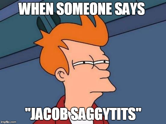 Futurama Fry Meme | WHEN SOMEONE SAYS; "JACOB SAGGYTITS" | image tagged in memes,futurama fry | made w/ Imgflip meme maker