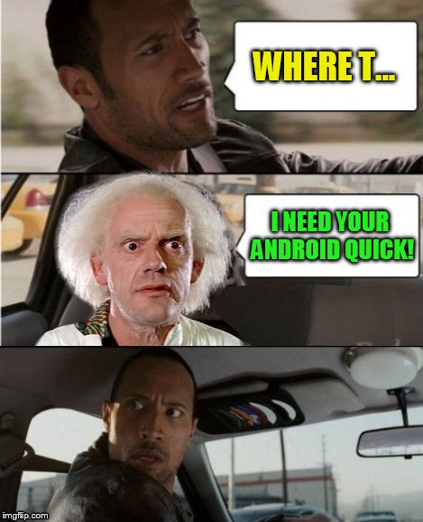 The Rock Driving Dr. Emmett Brown  | WHERE T... I NEED YOUR ANDROID QUICK! | image tagged in the rock driving dr emmett brown | made w/ Imgflip meme maker