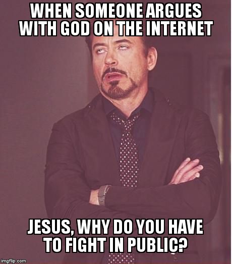 Face You Make Robert Downey Jr Meme | WHEN SOMEONE ARGUES WITH GOD ON THE INTERNET; JESUS, WHY DO YOU HAVE TO FIGHT IN PUBLIC? | image tagged in memes,face you make robert downey jr | made w/ Imgflip meme maker