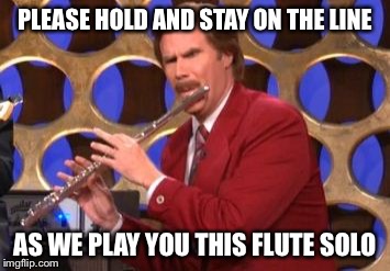 When you get placed on hold and hear an endless fury of flute solos -  Imgflip
