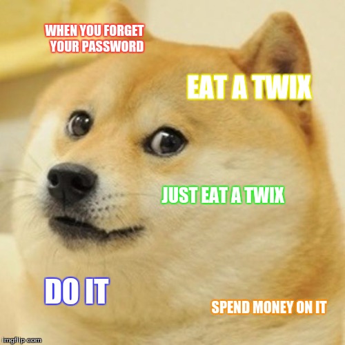 when  candy gets on your mind and you forget your password | WHEN YOU FORGET  YOUR PASSWORD; EAT A TWIX; JUST EAT A TWIX; DO IT; SPEND MONEY ON IT | image tagged in memes,doge | made w/ Imgflip meme maker