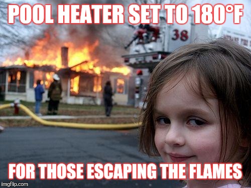Disaster Girl Meme | POOL HEATER SET TO 180°F; FOR THOSE ESCAPING THE FLAMES | image tagged in memes,disaster girl | made w/ Imgflip meme maker