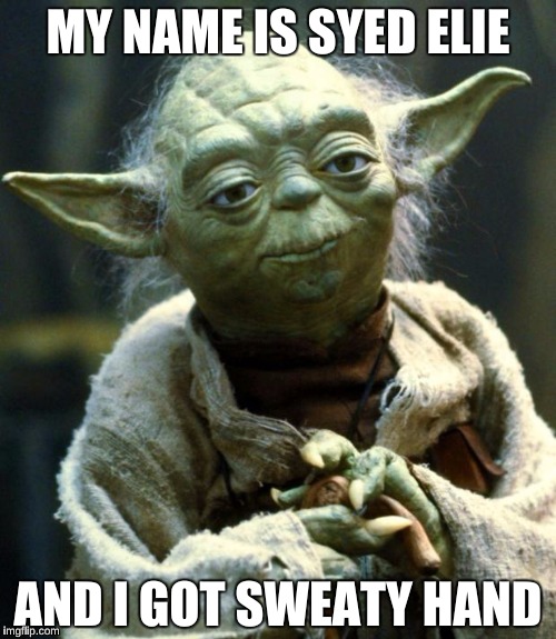 Star Wars Yoda | MY NAME IS SYED ELIE; AND I GOT SWEATY HAND | image tagged in memes,star wars yoda | made w/ Imgflip meme maker