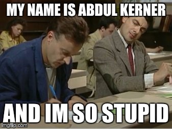  MY NAME IS ABDUL KERNER; AND IM SO STUPID | image tagged in mrbean | made w/ Imgflip meme maker