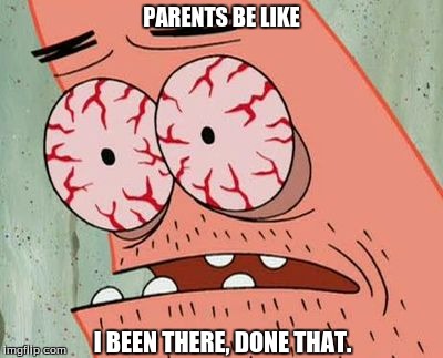  PARENTS BE LIKE; I BEEN THERE, DONE THAT. | image tagged in sleep deprived patrick | made w/ Imgflip meme maker