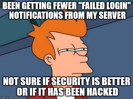 Futurama Fry | BEEN GETTING FEWER "FAILED LOGIN" NOTIFICATIONS FROM MY SERVER; NOT SURE IF SECURITY IS BETTER OR IF IT HAS BEEN HACKED | image tagged in memes,futurama fry | made w/ Imgflip meme maker