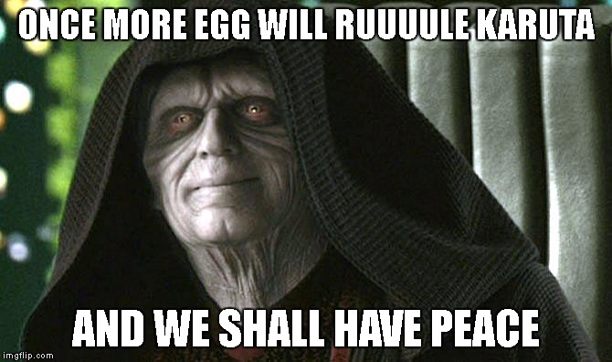 palpatine-peace | ONCE MORE EGG WILL RUUUULE KARUTA; AND WE SHALL HAVE PEACE | image tagged in palpatine-peace | made w/ Imgflip meme maker