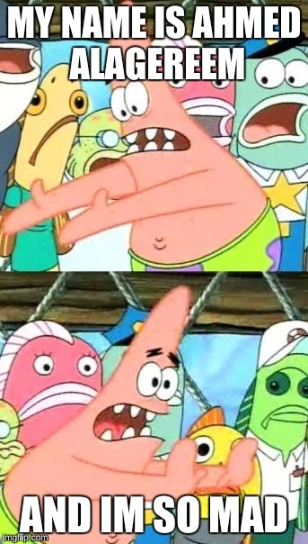 Put It Somewhere Else Patrick | MY NAME IS AHMED ALAGEREEM; AND IM SO MAD | image tagged in memes,put it somewhere else patrick | made w/ Imgflip meme maker