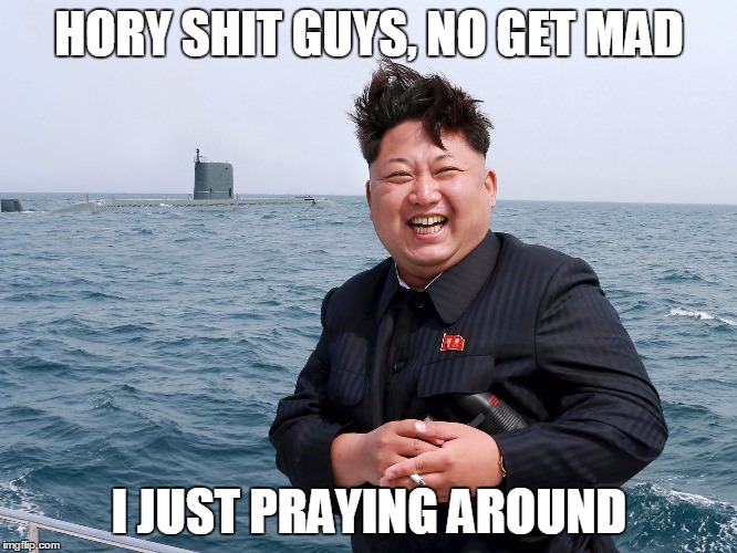 Kim Jung un | HORY SHIT GUYS, NO GET MAD; I JUST PRAYING AROUND | image tagged in kim jung un | made w/ Imgflip meme maker