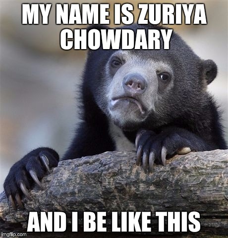 Confession Bear | MY NAME IS ZURIYA CHOWDARY; AND I BE LIKE THIS | image tagged in memes,confession bear | made w/ Imgflip meme maker