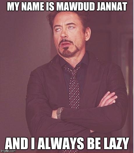 Face You Make Robert Downey Jr | MY NAME IS MAWDUD JANNAT; AND I ALWAYS BE LAZY | image tagged in memes,face you make robert downey jr | made w/ Imgflip meme maker