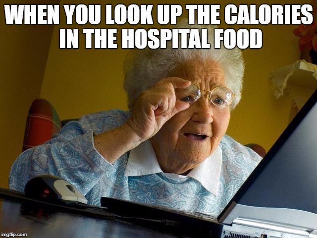 Grandma Finds The Internet | WHEN YOU LOOK UP THE CALORIES IN THE HOSPITAL FOOD | image tagged in memes,grandma finds the internet | made w/ Imgflip meme maker
