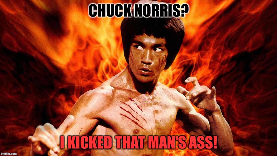 Bruce Lee Is No Joke! (Chuck Norris Week) Sir_Unkown Event! | CHUCK NORRIS? I KICKED THAT MAN'S ASS! | image tagged in memes,funny,bruce lee,chuck norris,martial arts,event | made w/ Imgflip meme maker
