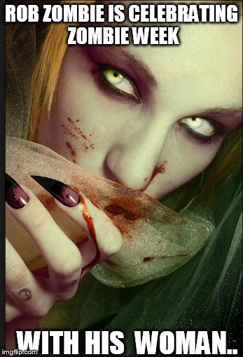 ROB ZOMBIE IS CELEBRATING ZOMBIE WEEK WITH HIS  WOMAN.. | made w/ Imgflip meme maker