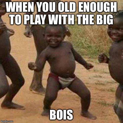 Third World Success Kid | WHEN YOU OLD ENOUGH TO PLAY WITH THE BIG; BOIS | image tagged in memes,third world success kid | made w/ Imgflip meme maker