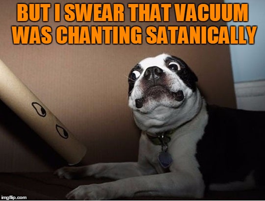 BUT I SWEAR THAT VACUUM WAS CHANTING SATANICALLY | made w/ Imgflip meme maker