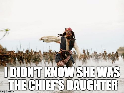 Misunderstanding | I DIDN'T KNOW SHE WAS THE CHIEF'S DAUGHTER | image tagged in memes,jack sparrow being chased | made w/ Imgflip meme maker
