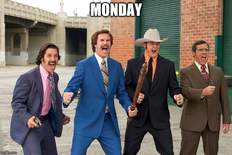 MONDAY | image tagged in ron burgundy | made w/ Imgflip meme maker