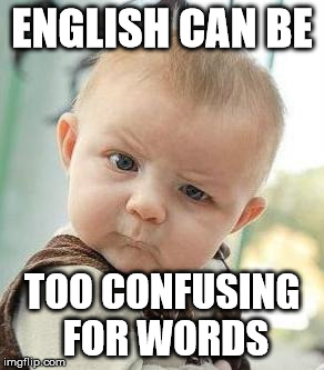 Say what? | ENGLISH CAN BE; TOO CONFUSING FOR WORDS | image tagged in say what | made w/ Imgflip meme maker