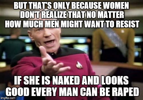 Picard Wtf Meme | BUT THAT'S ONLY BECAUSE WOMEN DON'T REALIZE THAT NO MATTER HOW MUCH MEN MIGHT WANT TO RESIST IF SHE IS NAKED AND LOOKS GOOD EVERY MAN CAN BE | image tagged in memes,picard wtf | made w/ Imgflip meme maker