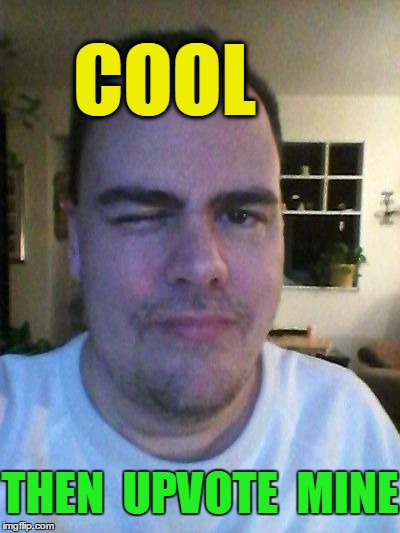 wink | COOL THEN  UPVOTE  MINE | image tagged in wink | made w/ Imgflip meme maker