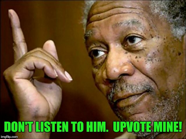 DON'T LISTEN TO HIM.  UPVOTE MINE! | made w/ Imgflip meme maker