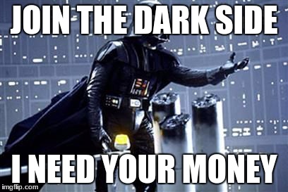 You know I Love You Join The Darkside! | JOIN THE DARK SIDE; I NEED YOUR MONEY | image tagged in you know i love you join the darkside | made w/ Imgflip meme maker