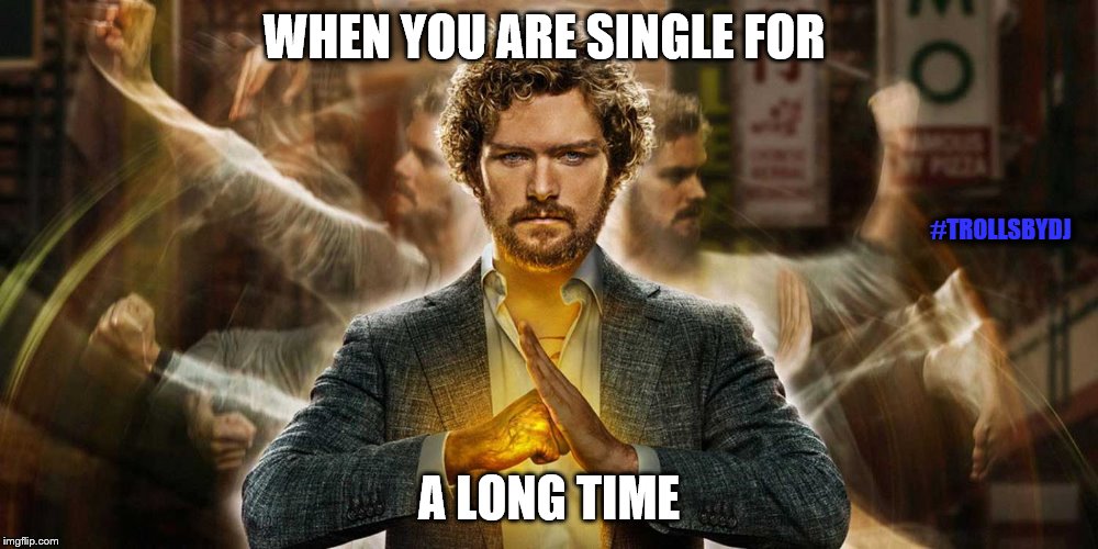 IRON FIST | WHEN YOU ARE SINGLE FOR; #TROLLSBYDJ; A LONG TIME | image tagged in memes | made w/ Imgflip meme maker
