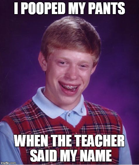 Bad Luck Brian Meme | I POOPED MY PANTS; WHEN THE TEACHER SAID MY NAME | image tagged in memes,bad luck brian | made w/ Imgflip meme maker