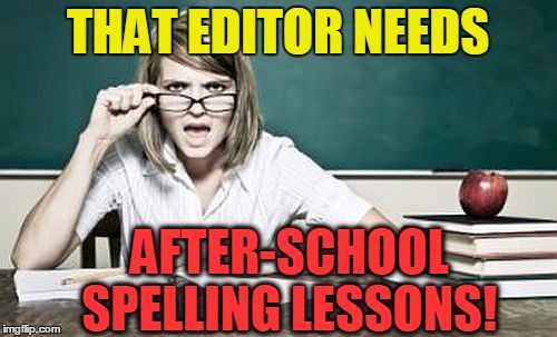 teacher | THAT EDITOR NEEDS AFTER-SCHOOL SPELLING LESSONS! | image tagged in teacher | made w/ Imgflip meme maker