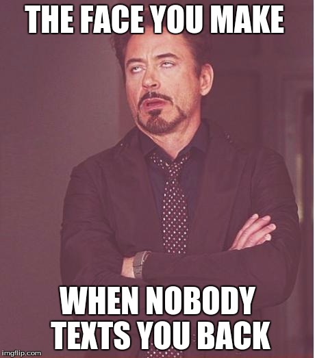 Face You Make Robert Downey Jr Meme | THE FACE YOU MAKE; WHEN NOBODY TEXTS YOU BACK | image tagged in memes,face you make robert downey jr | made w/ Imgflip meme maker