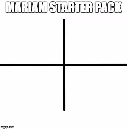 Blank Starter Pack | MARIAM STARTER PACK | image tagged in x starter pack | made w/ Imgflip meme maker