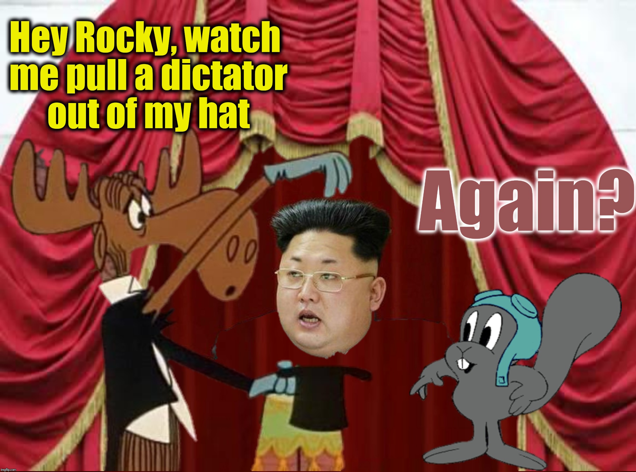 Comic Book Character Week - A Swiggys-back Event.  How did Kim Jong-un get in there? | Hey Rocky, watch me pull a dictator out of my hat; Again? | image tagged in memes,rocky and bullwinkle,comic book character week,swiggys-back,theme week,kim jong-un | made w/ Imgflip meme maker