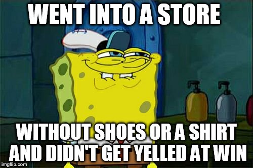 Don't You Squidward | WENT INTO A STORE; WITHOUT SHOES OR A SHIRT AND DIDN'T GET YELLED AT WIN | image tagged in memes,dont you squidward | made w/ Imgflip meme maker
