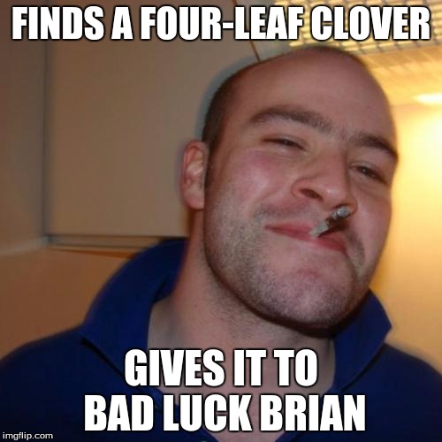 #goodguygreg | FINDS A FOUR-LEAF CLOVER; GIVES IT TO BAD LUCK BRIAN | image tagged in memes,good guy greg,bad luck brian | made w/ Imgflip meme maker