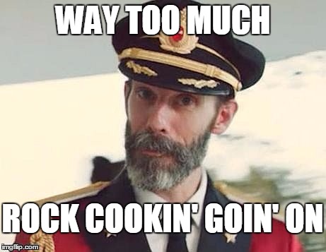 Captain Obvious | WAY TOO MUCH ROCK COOKIN' GOIN' ON | image tagged in captain obvious | made w/ Imgflip meme maker