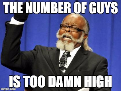 Too Damn High Meme | THE NUMBER OF GUYS IS TOO DAMN HIGH | image tagged in memes,too damn high | made w/ Imgflip meme maker