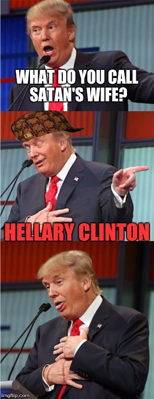 Bad Pun Trump | WHAT DO YOU CALL SATAN'S WIFE? HELLARY CLINTON | image tagged in bad pun trump,scumbag | made w/ Imgflip meme maker