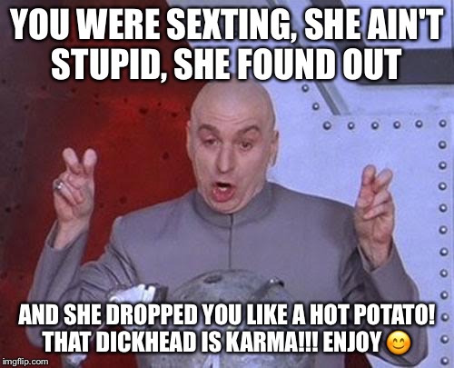Dr Evil Laser Meme | YOU WERE SEXTING, SHE AIN'T STUPID, SHE FOUND OUT; AND SHE DROPPED YOU LIKE A HOT POTATO! THAT DICKHEAD IS KARMA!!! ENJOY 😊 | image tagged in memes,dr evil laser | made w/ Imgflip meme maker