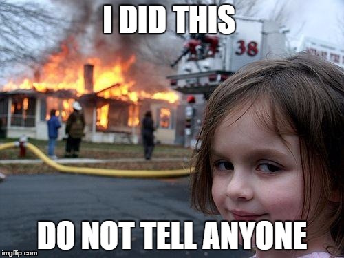 Disaster Girl | I DID THIS; DO NOT TELL ANYONE | image tagged in memes,disaster girl | made w/ Imgflip meme maker