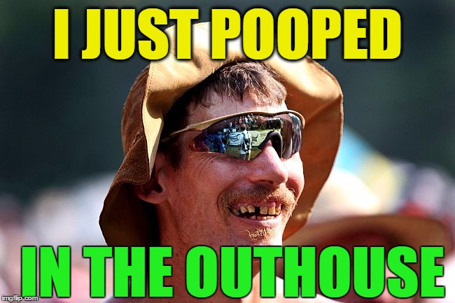 I JUST POOPED IN THE OUTHOUSE | image tagged in redneck | made w/ Imgflip meme maker