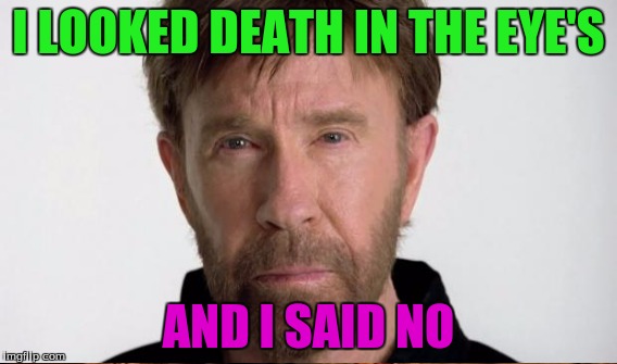 I LOOKED DEATH IN THE EYE'S AND I SAID NO | made w/ Imgflip meme maker