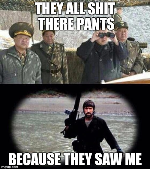 Chuck Norris Week! May 1-7! A SIr_Unknown Event! | THEY ALL SHIT THERE PANTS; BECAUSE THEY SAW ME | image tagged in chuck norris,sir_unknown | made w/ Imgflip meme maker