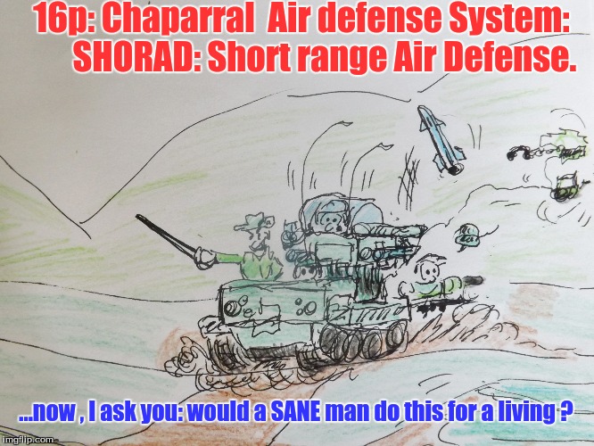 16p: Chaparral  Air defense System:     

SHORAD: Short range Air Defense. ...now , I ask you: would a SANE man do this for a living ? | image tagged in military humor | made w/ Imgflip meme maker